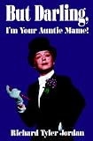 Jordan, Richard Tyler: But Darling, I'm Your Auntie Mame: The Amazing History of the World's Favorite Madcap Aunt