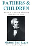 Rogin, Michael Paul: Fathers and Children: Andrew Jackson and the Subjugation of the American Indian Rogin, Michael Paul: Fathers and Children: Andrew Jackson and the Subjugation of the American Indian