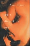 Hebert, Anne: Am I Disturbing You Hebert, Anne: Am I Disturbing You