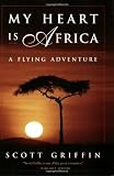 Griffin, Scott: My Heart Is Africa: A Flying Adventure Griffin, Scott: My Heart Is Africa: A Flying Adventure