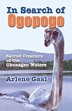 Gaal, Arlene B.: In Search of Ogopogo: Sacred Creature of the Okanagan Waters