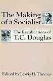 Douglas, Thomas Clement: Making of a Socialist: The Recollections of T. C. Douglas Douglas, Thomas Clement: Making of a Socialist: The Recollections of T. C. Douglas