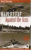 BERSUSON, DAVID: Maple Leaf Against The Axis: Canada's Second World War BERSUSON, DAVID: Maple Leaf Against The Axis: Canada's Second World War