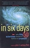 Ashton, John F.: In Six Days: Why 50 Scientists Choose to Believe in Creation