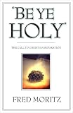 Moritz, Fred: Be Ye Holy: The Call to Christian Separation