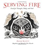 Scott, Anne: Serving Fire : Food for Thought, Body, and Soul Scott, Anne: Serving Fire : Food for Thought, Body, and Soul