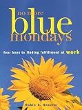 Sheerer, Robin A.: No More Blue Mondays: Four Keys to Finding Fulfillment at Work Sheerer, Robin A.: No More Blue Mondays: Four Keys to Finding Fulfillment at Work