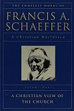 Schaeffer, Francis August: Complete Works of Francis A. Schaeffer: A Christian World View A Christian View of the Church Schaeffer, Francis August: Complete Works of Francis A. Schaeffer: A Christian World View A Christian View of the Church