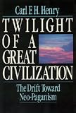 Henry, Carl F. H.: Twilight of a Great Civilization: The Drift Toward Neo-Paganism Henry, Carl F. H.: Twilight of a Great Civilization: The Drift Toward Neo-Paganism