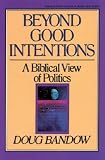 Bandow, Doug: Beyond Good Intentions: A Biblical View of Politics
