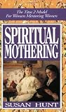 Hunt, Susan: Spiritual Mothering: The Titus 2 Model for Women Mentoring Women