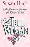 Hunt, Susan: The True Woman: The Beauty and Strength of a Godly Woman