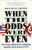 Bonn, Keith E.: When the Odds Were Even: The Vosges Mountains Campaign, October 1944-January 1945 Bonn, Keith E.: When the Odds Were Even: The Vosges Mountains Campaign, October 1944-January 1945