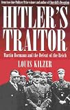 Kilzer, Louis: Hitler's Traitor: Martin Bormann and the Defeat of the Reich