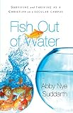 Nye, Abby: Fish Out of Water: How to Surive As a Christian on a Secular Campus Nye, Abby: Fish Out of Water: How to Surive As a Christian on a Secular Campus