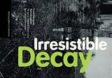 Roth, Michael S.: Irresistible Decay: Ruins Reclaimed Roth, Michael S.: Irresistible Decay: Ruins Reclaimed