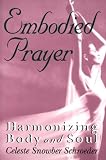 Schroeder, Celeste Snowber: Embodied Prayer: Harmonizing Body and Soul Schroeder, Celeste Snowber: Embodied Prayer: Harmonizing Body and Soul