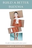 Robbins, James: Build a Better Buddha: The Guide to Remaking Yourself Exactly As You Are Robbins, James: Build a Better Buddha: The Guide to Remaking Yourself Exactly As You Are