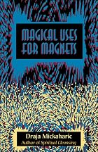 Magical Uses for Magnets by Draja Mickaharic