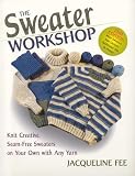 Fee, Jacqueline: The Sweater Workshop: Knit Creative, Seam-Free Sweaters on Your Own with Any Yarn Fee, Jacqueline: The Sweater Workshop: Knit Creative, Seam-Free Sweaters on Your Own with Any Yarn