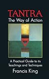 King, Francis: Tantra: The Way of Action A Practical Guide to Its Teachings and Techniques King, Francis: Tantra: The Way of Action A Practical Guide to Its Teachings and Techniques