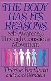 Bernstein, Carol: The Body Has Its Reasons: Self Awareness Through Conscious Movement Bernstein, Carol: The Body Has Its Reasons: Self Awareness Through Conscious Movement
