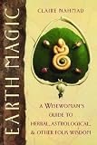Nahmad, Claire: Earth Magic: A Wisewoman's Guide to Herbal, Astrological and Other Folk Wisdom