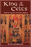 Markale, Jean: King of the Celts: Arthurian Legends and Celtic Tradition
