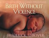 Leboyer, Frederick: Birth Without Violence: The Book That Revolutionalized the Way We Bring Our Children into the World