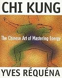 Requena, Yves: Chi Kung: The Chinese Art of Mastering Energy Requena, Yves: Chi Kung: The Chinese Art of Mastering Energy