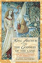 King Arthur and the Goddess of the Land: The&hellip;