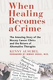 Ausubel, Ken: When Healing Becomes a Crime: The Amazing Story of the Suppression of the Hoxsey Cancer Clinics and the Return of Alternative Therapies