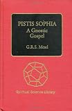 Mead, G. R. S.: Pistis Sophia: A Gnostic Gospel Mead, G. R. S.: Pistis Sophia: A Gnostic Gospel