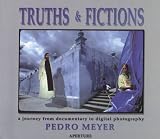 Meyer, Pedro: Truths and Fictions: A Journey from Documentary to Digital Photography Meyer, Pedro: Truths and Fictions: A Journey from Documentary to Digital Photography