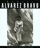 Alvarez Bravo, Manuel: Manuel Alvarez Bravo: Photographs and Memories Alvarez Bravo, Manuel: Manuel Alvarez Bravo: Photographs and Memories