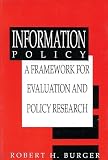 Burger, Robert H.: Information Policy : A Framework for Evaluation and Policy Research Burger, Robert H.: Information Policy : A Framework for Evaluation and Policy Research