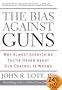 The Bias Against Guns: Why Almost Everything You've Heard About Gun Control Is Wrong