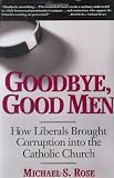 Rose, Michael S.: Goodbye, Good Men: How Liberals Brought Corruption into the Catholic Church Rose, Michael S.: Goodbye, Good Men: How Liberals Brought Corruption into the Catholic Church