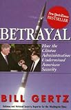 Gertz, Bill: Betrayal: How the Clinton Administration Sold Out American Security Gertz, Bill: Betrayal: How the Clinton Administration Sold Out American Security