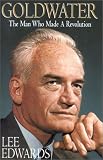Edwards, Lee: Goldwater: The Man Who Made a Revolution Edwards, Lee: Goldwater: The Man Who Made a Revolution