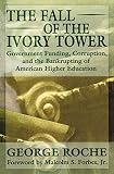 Roche, George: The Fall of the Ivory Tower: Government Funding, Corruption and the Bankrupting of Higher Education Roche, George: The Fall of the Ivory Tower: Government Funding, Corruption and the Bankrupting of Higher Education