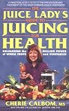 Calbom, Cherie: The Juice Lady's Guide To Juicing for Health Calbom, Cherie: The Juice Lady's Guide To Juicing for Health