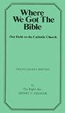 Graham, Henry G.: Where We Got the Bible... Our Debt to the Catholic Church Graham, Henry G.: Where We Got the Bible... Our Debt to the Catholic Church