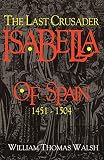 Walsh, William: Isabella of Spain: The Last Crusader Walsh, William: Isabella of Spain: The Last Crusader