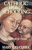 Clark, Mary Kay: Catholic Home Schooling: A Handbook for Parents Clark, Mary Kay: Catholic Home Schooling: A Handbook for Parents
