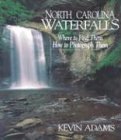 Adams, Kevin: North Carolina Waterfalls: Where to Find Them, How to Photograph Them Adams, Kevin: North Carolina Waterfalls: Where to Find Them, How to Photograph Them