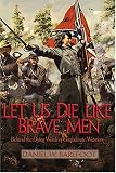 Barefoot, Daniel W.: Let Us Die Like Brave Men: Behind The Dying Words Of Confederate Warriors