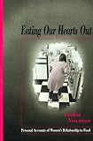 Newman, Leslea: Eating Our Hearts Out: Personal Accounts of Women's Relationship to Food Newman, Leslea: Eating Our Hearts Out: Personal Accounts of Women's Relationship to Food