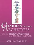 Wauters, Ambika: Chakras and Their Archetypes: Uniting Energy Awareness and Spiritual Growth