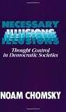 Chomsky, Noam: Necessary Illusions: Thought Control in Democratic Societies Chomsky, Noam: Necessary Illusions: Thought Control in Democratic Societies